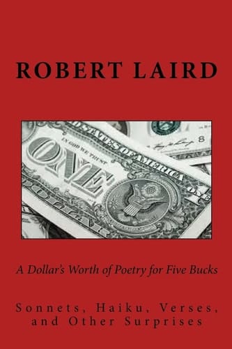 A Dollar's Worth of Poetry for Five Bucks Sonnets, Haiku, Verses, and Surprises