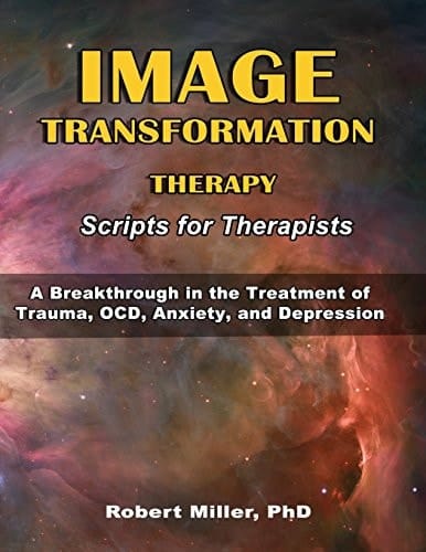 Image Transformation Therapy Scripts for Therapists A Breakthrough in the Treatment of Trauma, Ocd, Anxiety, and Depression