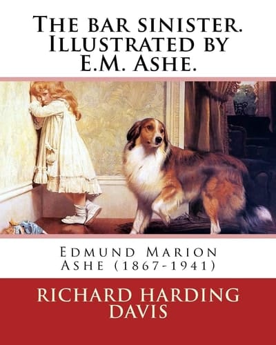 The Bar Sinister. Illustrated by E. M. Ashe. By: Richard Harding Davis Edmund Marion Ashe (1867-1941)