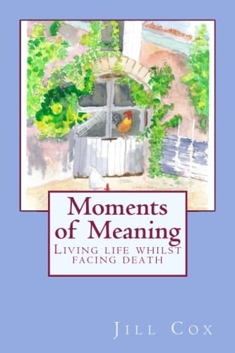 Moments of Meaning Living Life Whilst Facing Death