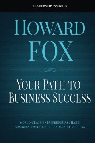 Your Path to Business Success World-Class Entrepreneurs Share Business Secrets for Leadership Success