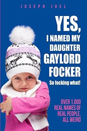 Yes, I Named My Daughter Gaylord Focker. So Focking What! (Over 1,000 Real Names of Real People) All Weird!