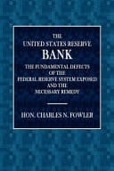 The United States Reserve Bank The Fundamental Defects of the Federal Reserve System Exposed and the Necessary Remedy
