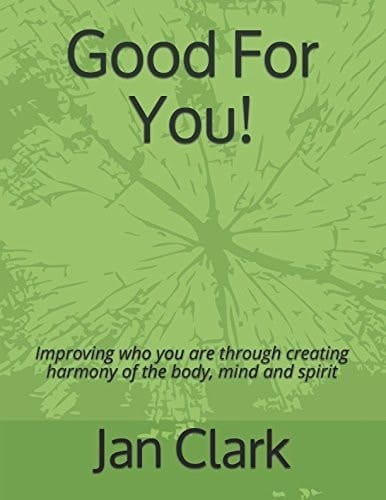 Good for You! Improving Who You Are Through Creating Harmony of the Body, Mind and Spirit