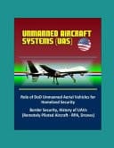 Unmanned Aircraft Systems (UAS) Role of DoD Unmanned Aerial Vehicles for Homeland Security - Border Security, History of UAVs (Remotely Piloted Aircraft - RPA, Drones)