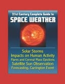21st Century Complete Guide to Space Weather Solar Storms, Impacts on Human Activity, Flares and Coronal Mass Ejections, Satellite Sun Observation, Forecasting, Carrington Event