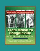Marines in World War II Commemorative Series - From Makin to Bougainville Marine Raiders in the Pacific War - Reports on Weapons, Equipment, Raider Training Center, Enogai, and Operation Cleanslate