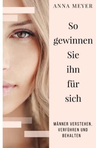 So Gewinnen Sie Ihn Für Sich - Männer Verstehen, Verführen und Behalten