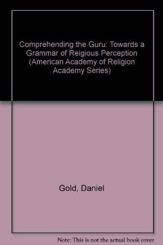 Comprehending the Guru: Toward a Grammar of Religious Perception (American Academy of Religion Academy Series, No. 57)