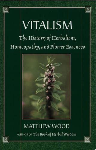 Vitalism The History of Herbalism, Homeopathy, and Flower Essences