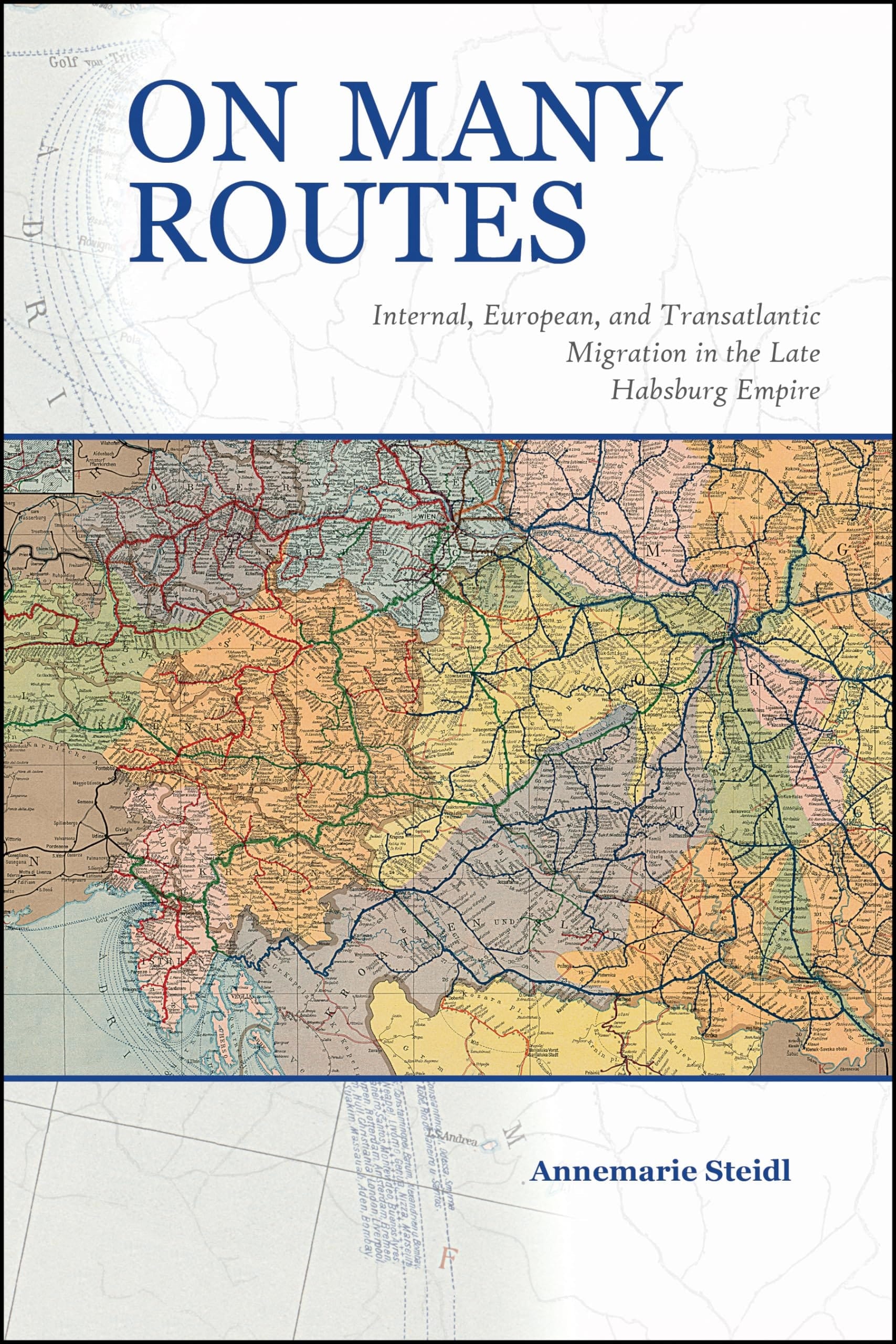 On Many Routes Internal, European, and Transatlantic Migration in the Late Habsburg Empire