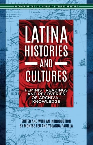 Latina Histories and Cultures Feminist Readings and Recoveries of Archival Knowledge
