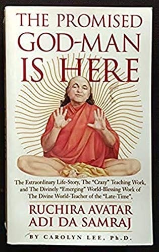 The Promised God-man is Here The Extraordinary Life-story, the "crazy" Teaching Work, and the Divinely "emerging" World-blessing Work of the Divine World-teacher of the "late-time," Ruchira Avatar Adi Da Samraj