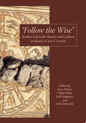 “Follow the Wise” Studies in Jewish History and Culture in Honor of Lee I. Levine