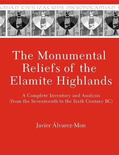 The Monumental Reliefs of the Elamite Highlands A Complete Inventory and Analysis (from the Seventeenth to Sixth Century BC)