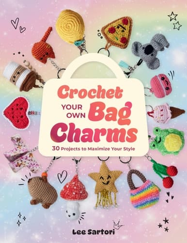 Crochet Your Own Bag Charms: 30 Projects to Maximize Your Style