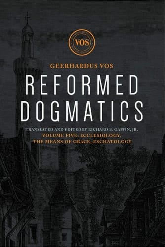 Reformed Dogmatics: Ecclesiology, the Means of Grace, Eschatology