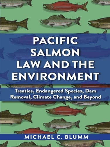Blumm's Pacific Salmon Law and the Environment: Treaties, Endangered Species, Dam Removal, Climate Change, and Beyond
