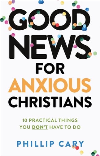 Good News for Anxious Christians, expanded ed. 10 Practical Things You Don't Have to Do