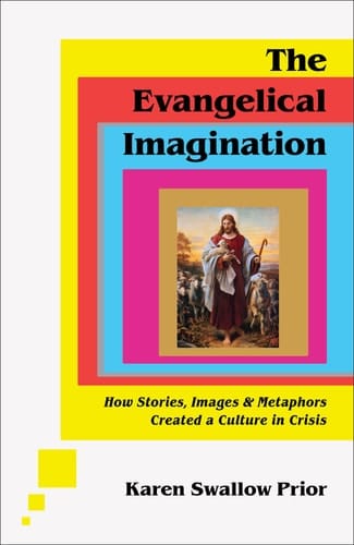 The Evangelical Imagination How Stories, Images, and Metaphors Created a Culture in Crisis