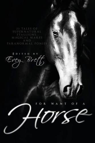For Want of a Horse Twenty-Three Tales of Supernatural Stallions, Magical Mares, and Paranormal Ponies
