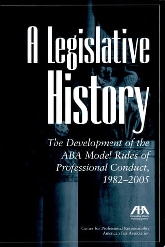 A Legislative History The Development of the ABA Model Rules of Professional Conduct, 1982-2005
