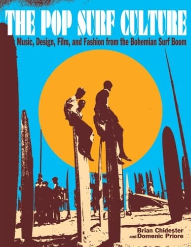 The Pop Surf Culture: Music, Design, Film, and Fashion from the Bohemian Surf Boom