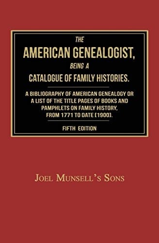 The American Genealogist, Being a Catalogue of Family Histories A Bibliography of American Genealogy Or a Sist of the Title Pages of Books and Pamphlets on Family History, Published in America, From 1771 to Date [1900]
