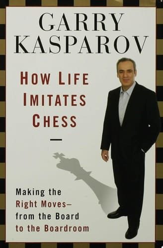 How Life Imitates Chess Making the Right Moves, from the Board to the Boardroom