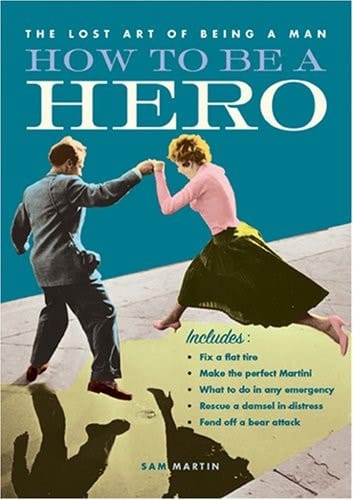 How to Be a Hero: Fix a Flat Tire, Make the Perfect Martini, What to Do in Any Emergency, Rescue a Damsel in Distress, Fend Off a Bear Attack