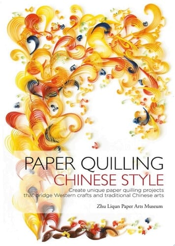 Paper Quilling Chinese Style Create Unique Paper Quilling Projects that Bridge Western Crafts and Traditional Chinese Arts