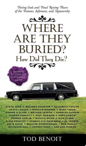 Where Are They Buried? How Did They Die? Fitting Ends and Final Resting Places of the Famous, Infamous, and Noteworthy (Revised & Updated)