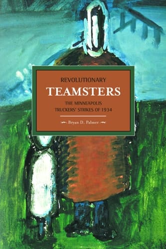 Revolutionary Teamsters The Minneapolis Truckers' Strikes of 1934