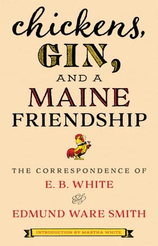Chickens, Gin, and a Maine Friendship The Correspondence of E. B. White and Edmund Ware Smith