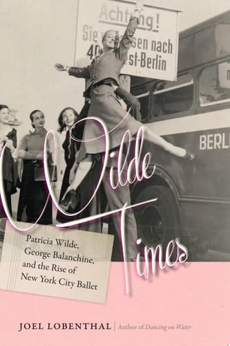 Wilde Times Patricia Wilde, George Balanchine, and the Rise of New York City Ballet