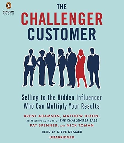 The Challenger Customer: Selling to the Hidden Influencer Who Can Multiply Your Results