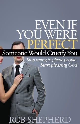 Even If You Were Perfect, Someone Would Crucify You Stop Trying to Please People. Start Pleasing God