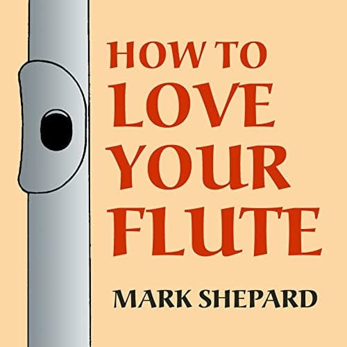 How to Love Your Flute A Guide to Flutes and Flute Playing, Or How to Play the Flute, Choose One, and Care for It, Plus Flute History, Flute Science, Folk Flutes, and More