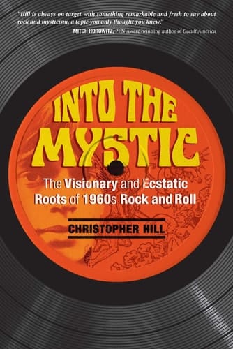 Into the Mystic The Visionary and Ecstatic Roots of 1960s Rock and Roll