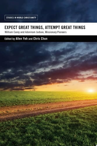 Expect Great Things, Attempt Great Things William Carey and Adoniram Judson, Missionary Pioneers