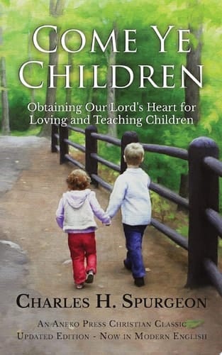 Come Ye Children Obtaining Our Lord's Heart for Loving and Teaching Children