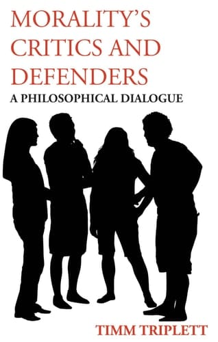 Morality's Critics and Defenders A Philosophical Dialogue