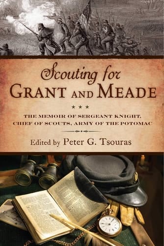 Scouting for Grant and Meade The Reminiscences of Judson Knight, Chief of Scouts, Army of the Potomac