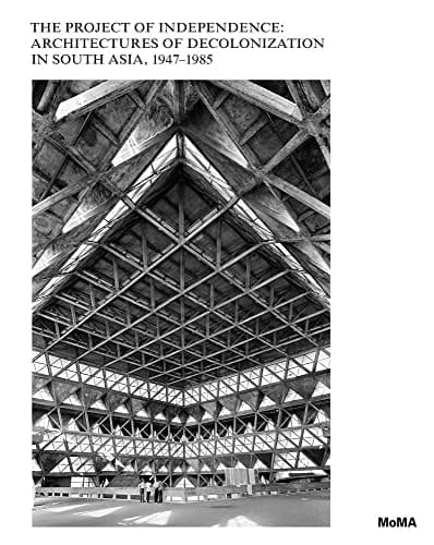 The Project of Independence Architectures of Decolonization in South Asia, 1947-1985