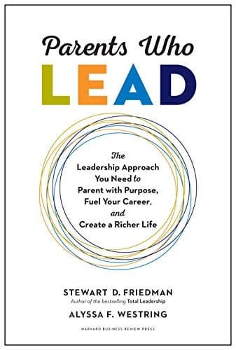 Parents Who Lead The Leadership Approach You Need to Parent with Purpose, Fuel Your Career, and Create a Richer Life