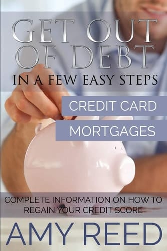Get Out of Debt In a Few Easy Steps (Credit Card, Mortgages): Complete Information on How to Regain Your Credit Score