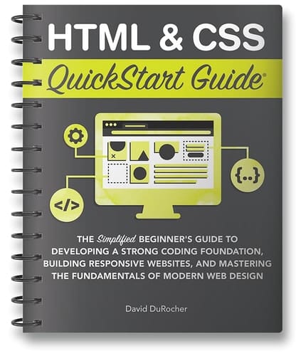 HTML & CSS QuickStart Guide The Simplified Beginners Guide to Developing a Strong Coding Foundation, Building Responsive Websites, and Mastering the Fundamentals of Modern Web Design