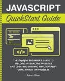 JavaScript QuickStart Guide The Simplified Beginner's Guide to Building Interactive Websites and Creating Dynamic Functionality Using Hands-On Projects