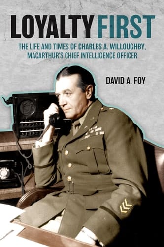 Loyalty First The Life and Times of Charles A. Willoughby, MacArthur's Chief Intelligence Officer