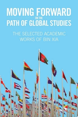 Moving Forward On the Path of Global Studies The Selected Academic Works of Bin Xia